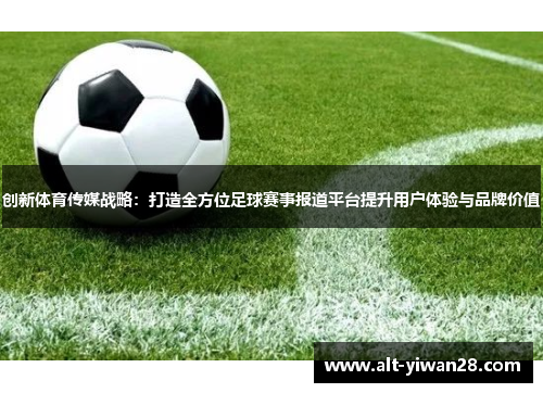 创新体育传媒战略：打造全方位足球赛事报道平台提升用户体验与品牌价值