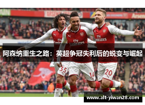 阿森纳重生之路：英超争冠失利后的蜕变与崛起