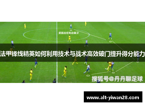 法甲锋线精英如何利用技术与战术高效破门提升得分能力