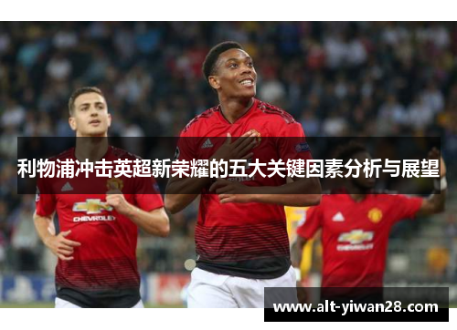 利物浦冲击英超新荣耀的五大关键因素分析与展望