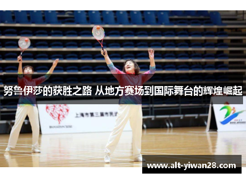 努鲁伊莎的获胜之路 从地方赛场到国际舞台的辉煌崛起