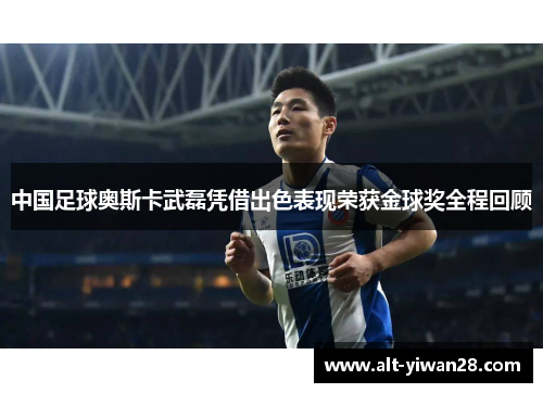 中国足球奥斯卡武磊凭借出色表现荣获金球奖全程回顾