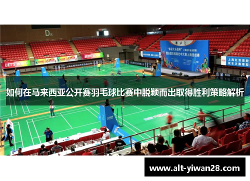 如何在马来西亚公开赛羽毛球比赛中脱颖而出取得胜利策略解析
