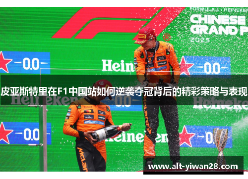 皮亚斯特里在F1中国站如何逆袭夺冠背后的精彩策略与表现