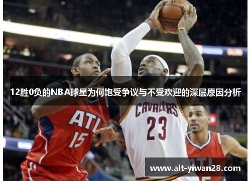 12胜0负的NBA球星为何饱受争议与不受欢迎的深层原因分析