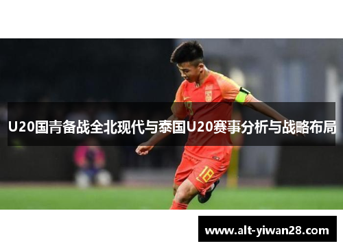U20国青备战全北现代与泰国U20赛事分析与战略布局