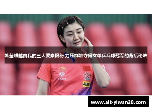 韩莹超越自我的三大要素揭秘 力压群雄夺得女单乒乓球冠军的背后秘诀