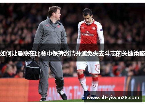 如何让曼联在比赛中保持激情并避免失去斗志的关键策略