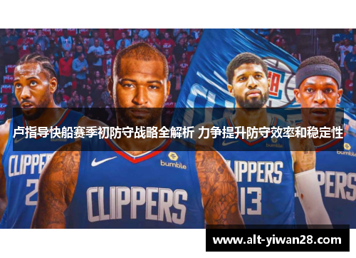 卢指导快船赛季初防守战略全解析 力争提升防守效率和稳定性