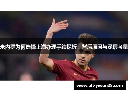 米内罗为何选择上海办理手续探析：背后原因与深层考量