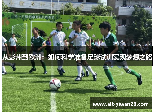 从彭州到欧洲：如何科学准备足球试训实现梦想之路