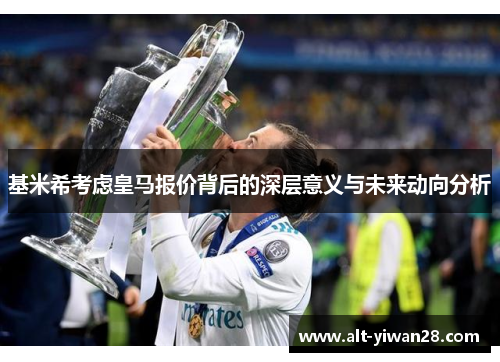 基米希考虑皇马报价背后的深层意义与未来动向分析