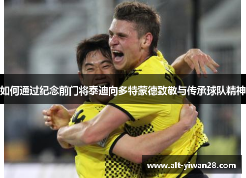 如何通过纪念前门将泰迪向多特蒙德致敬与传承球队精神