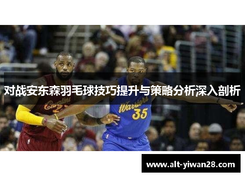 对战安东森羽毛球技巧提升与策略分析深入剖析