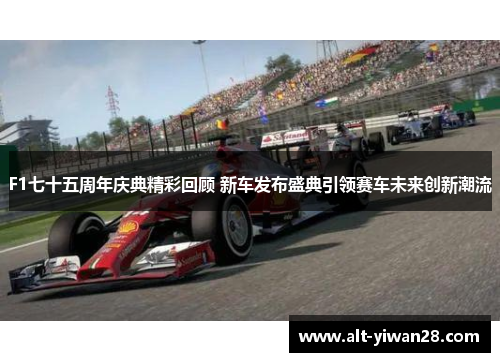 F1七十五周年庆典精彩回顾 新车发布盛典引领赛车未来创新潮流