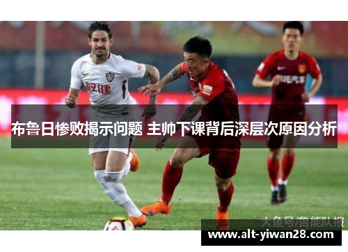 布鲁日惨败揭示问题 主帅下课背后深层次原因分析