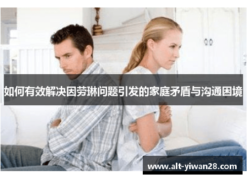 如何有效解决因劳琳问题引发的家庭矛盾与沟通困境