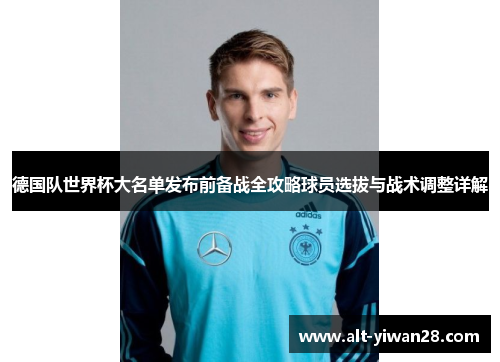 德国队世界杯大名单发布前备战全攻略球员选拔与战术调整详解