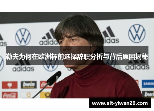 勒夫为何在欧洲杯前选择辞职分析与背后原因揭秘