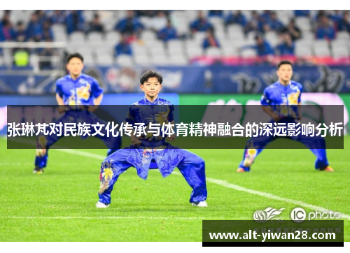 张琳芃对民族文化传承与体育精神融合的深远影响分析