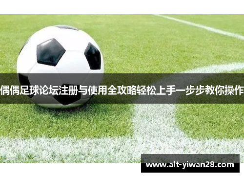 偶偶足球论坛注册与使用全攻略轻松上手一步步教你操作