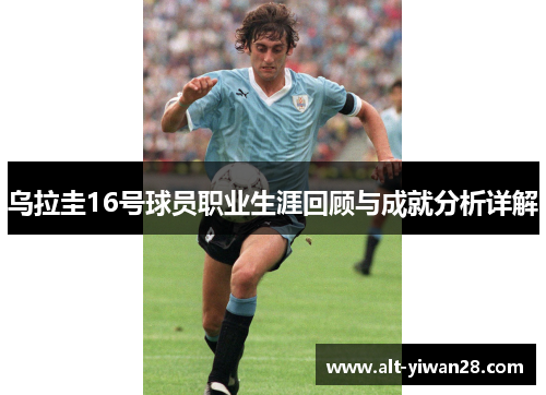 乌拉圭16号球员职业生涯回顾与成就分析详解