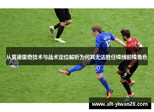 从莫德里奇技术与战术定位解析为何其无法胜任锋线前锋角色