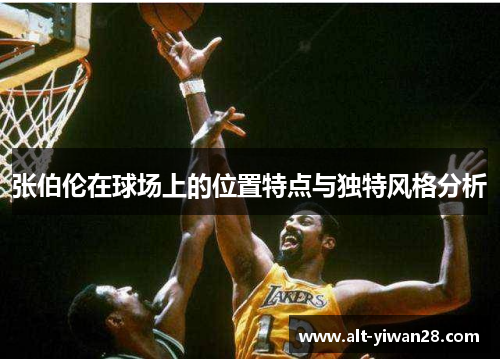 张伯伦在球场上的位置特点与独特风格分析
