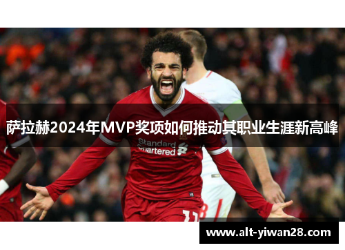 萨拉赫2024年MVP奖项如何推动其职业生涯新高峰