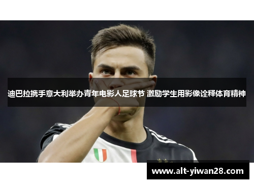 迪巴拉携手意大利举办青年电影人足球节 激励学生用影像诠释体育精神