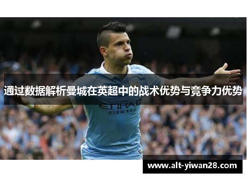 通过数据解析曼城在英超中的战术优势与竞争力优势